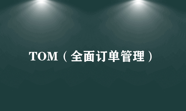 TOM（全面订单管理）