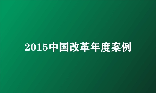 2015中国改革年度案例