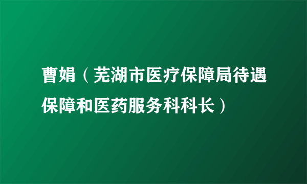 曹娟（芜湖市医疗保障局待遇保障和医药服务科科长）