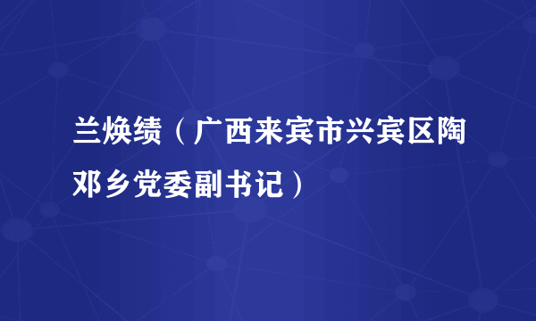 兰焕绩（广西来宾市兴宾区陶邓乡党委副书记）