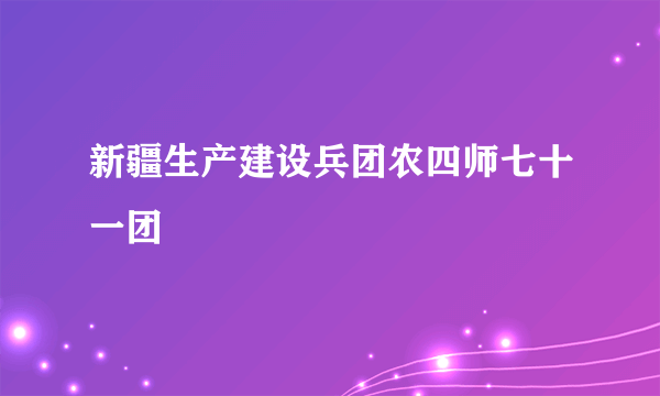 新疆生产建设兵团农四师七十一团