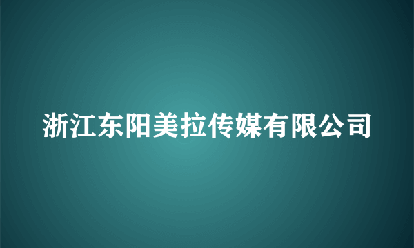 浙江东阳美拉传媒有限公司