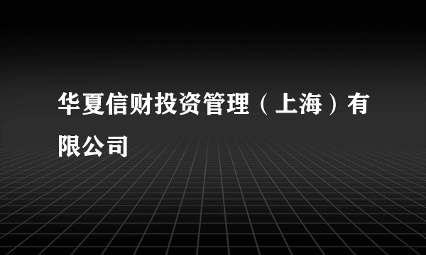 华夏信财投资管理（上海）有限公司