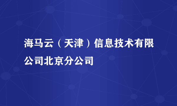 海马云（天津）信息技术有限公司北京分公司