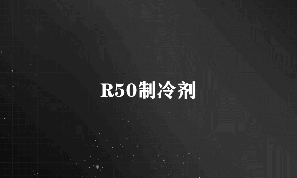 R50制冷剂