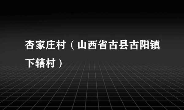 杏家庄村（山西省古县古阳镇下辖村）