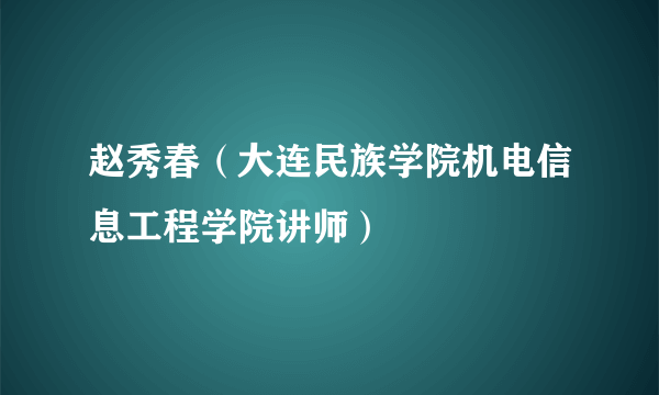 赵秀春（大连民族学院机电信息工程学院讲师）