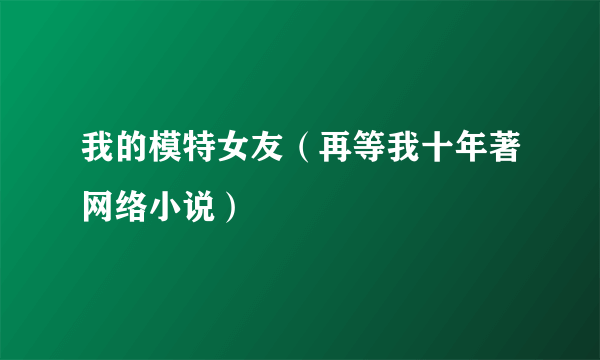 我的模特女友（再等我十年著网络小说）