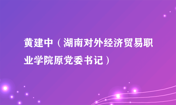 黄建中（湖南对外经济贸易职业学院原党委书记）