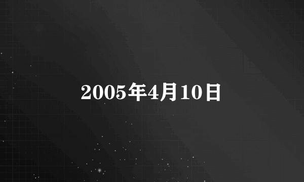 2005年4月10日