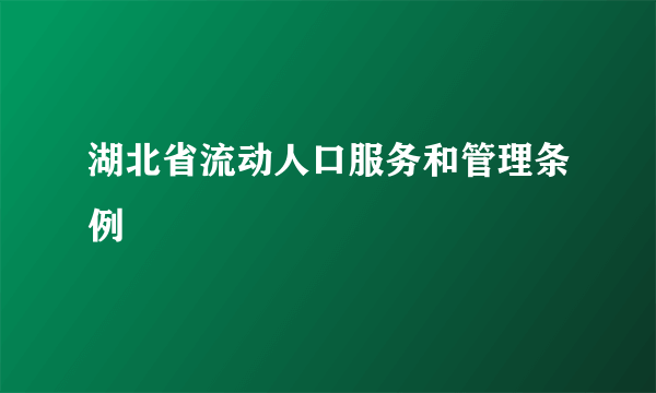 湖北省流动人口服务和管理条例