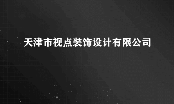 天津市视点装饰设计有限公司