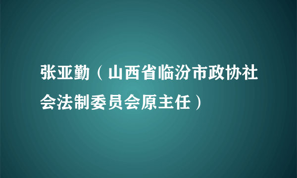 张亚勤（山西省临汾市政协社会法制委员会原主任）