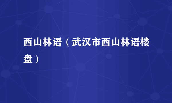 西山林语（武汉市西山林语楼盘）