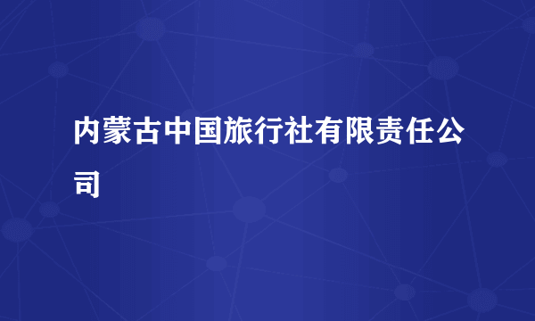 内蒙古中国旅行社有限责任公司