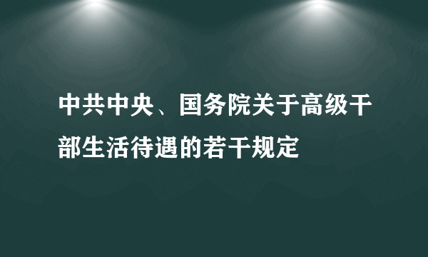 中共中央、国务院关于高级干部生活待遇的若干规定