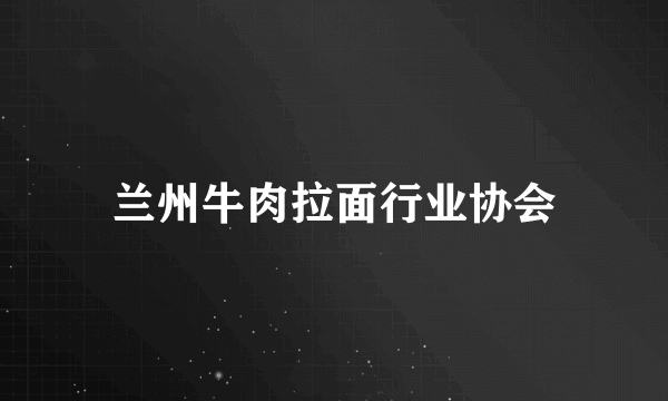 兰州牛肉拉面行业协会