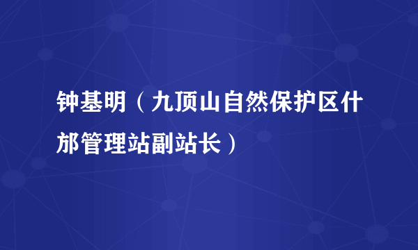 钟基明（九顶山自然保护区什邡管理站副站长）