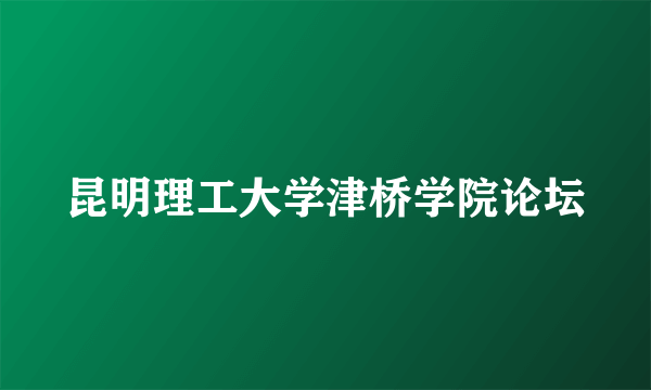 昆明理工大学津桥学院论坛