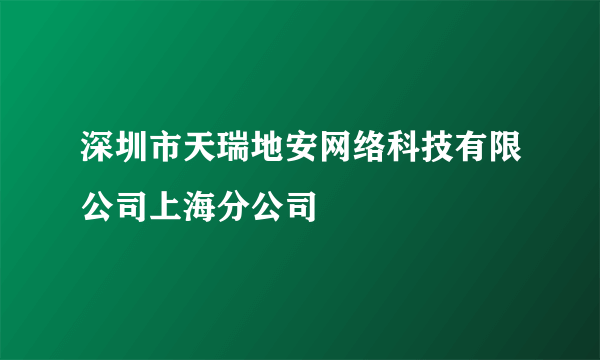 深圳市天瑞地安网络科技有限公司上海分公司