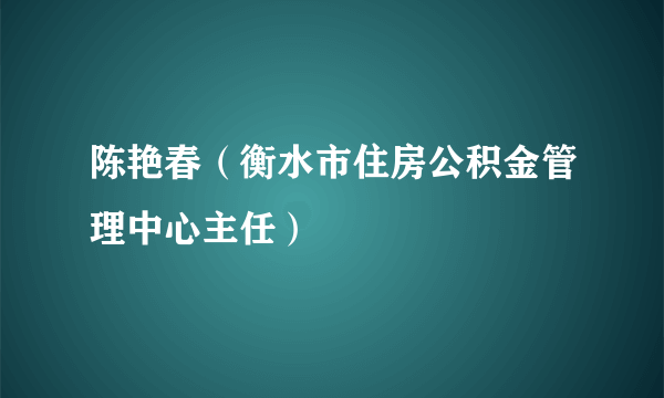 陈艳春（衡水市住房公积金管理中心主任）