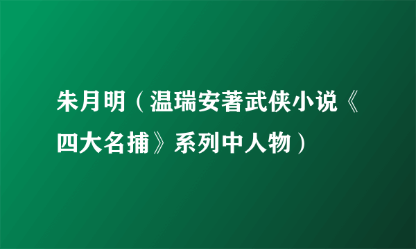 朱月明（温瑞安著武侠小说《四大名捕》系列中人物）