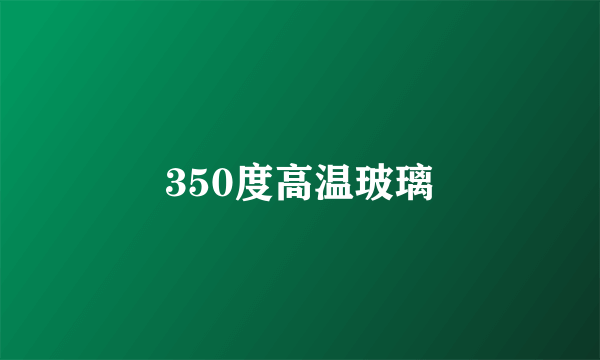 350度高温玻璃