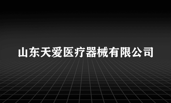 山东天爱医疗器械有限公司