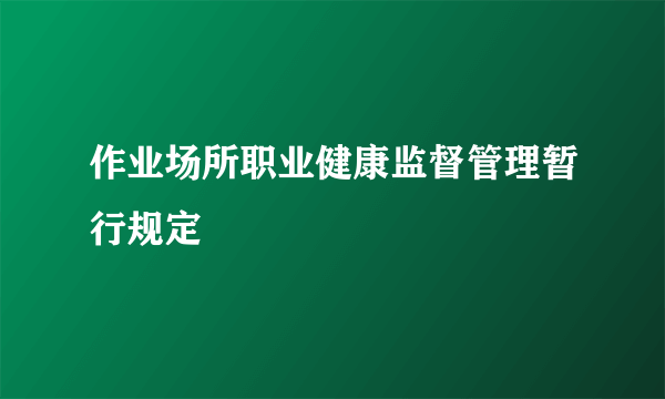 作业场所职业健康监督管理暂行规定