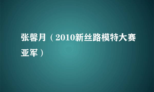 张馨月（2010新丝路模特大赛亚军）