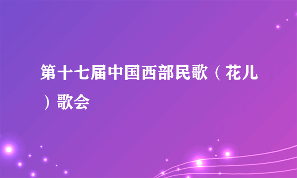 第十七届中国西部民歌（花儿）歌会