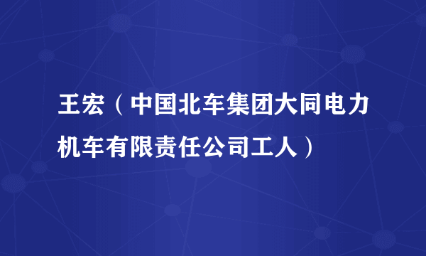 王宏（中国北车集团大同电力机车有限责任公司工人）