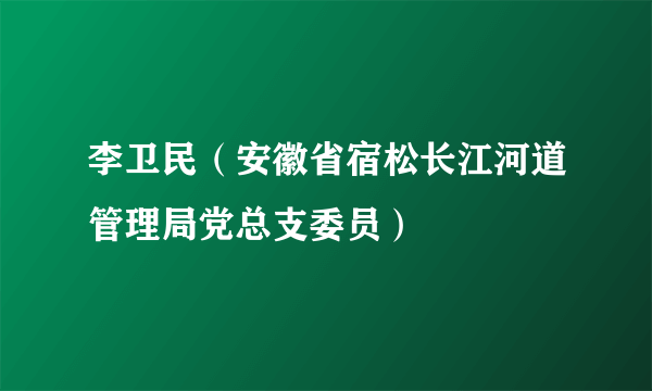 李卫民（安徽省宿松长江河道管理局党总支委员）