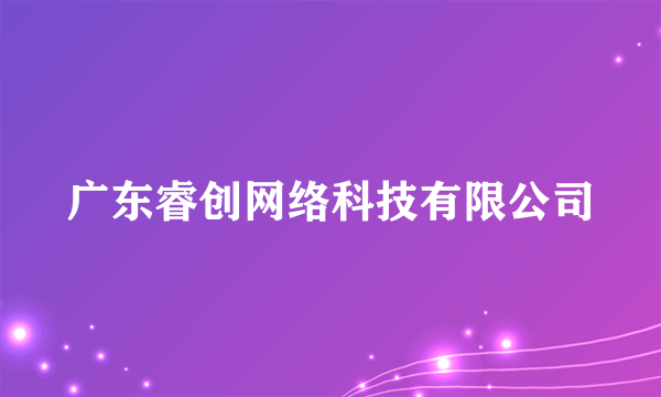 广东睿创网络科技有限公司