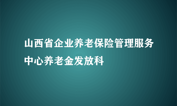 山西省企业养老保险管理服务中心养老金发放科