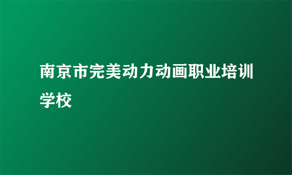 南京市完美动力动画职业培训学校