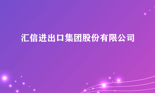 汇信进出口集团股份有限公司