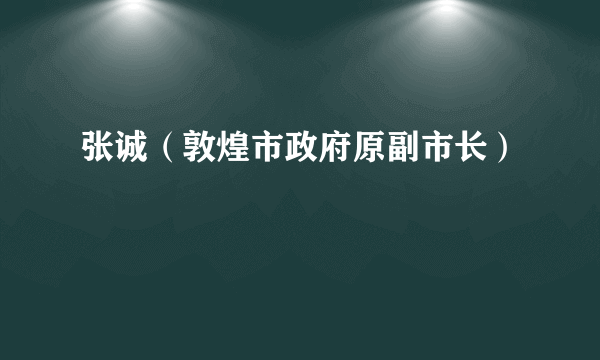 张诚（敦煌市政府原副市长）