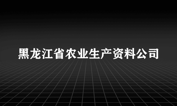 黑龙江省农业生产资料公司