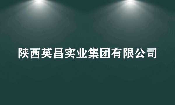 陕西英昌实业集团有限公司