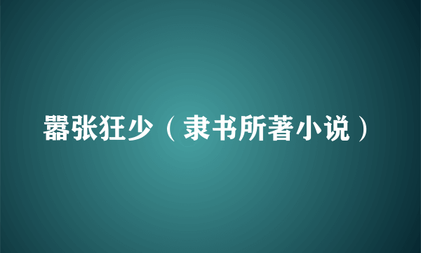 嚣张狂少（隶书所著小说）