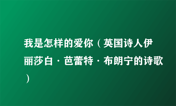 我是怎样的爱你（英国诗人伊丽莎白·芭蕾特·布朗宁的诗歌）