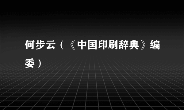 何步云（《中国印刷辞典》编委）