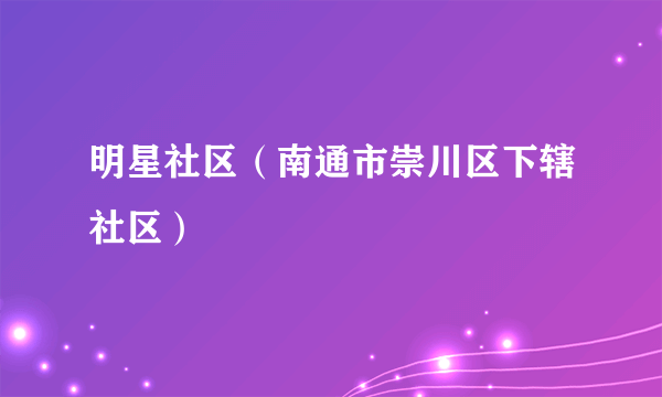 明星社区（南通市崇川区下辖社区）