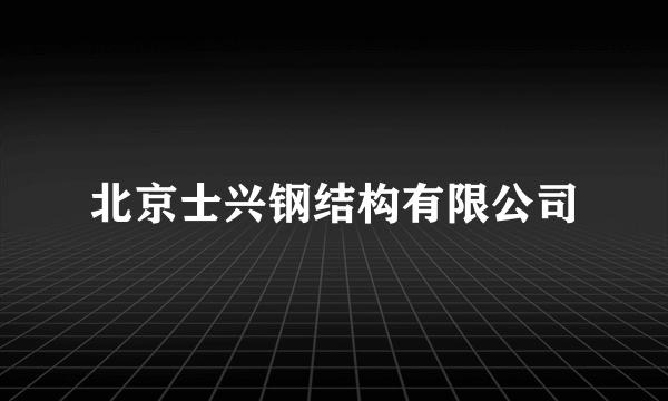 北京士兴钢结构有限公司