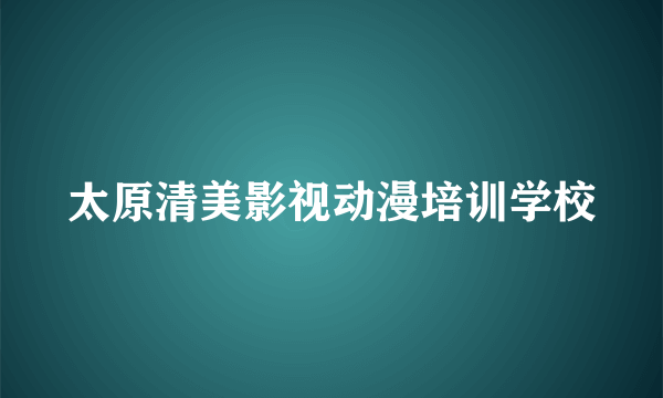 太原清美影视动漫培训学校