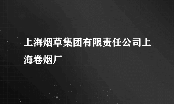 上海烟草集团有限责任公司上海卷烟厂