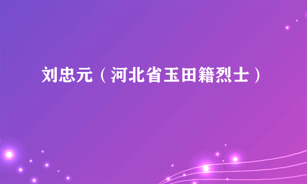 刘忠元（河北省玉田籍烈士）