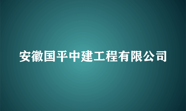 安徽国平中建工程有限公司