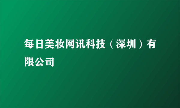 每日美妆网讯科技（深圳）有限公司